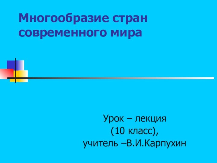 Многообразие стран современного мира  Урок – лекция(10 класс), учитель –В.И.Карпухин