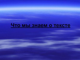 Презентация по русскому языку на тему Что мы знаем о тексте