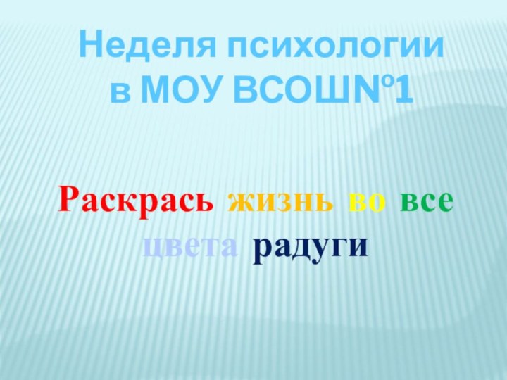 Раскрась жизнь во все цвета радугиНеделя психологиив МОУ ВСОШ№1