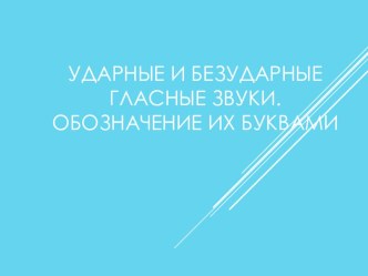 Ударные и безударные гласные звуки. Обозначение их буквами 1 класс