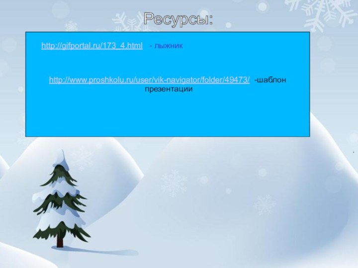 http://www.proshkolu.ru/user/vik-navigator/folder/49473/ -шаблон презентацииРесурсы: http://gifportal.ru/173_4.html  - лыжник