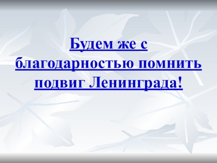 Будем же с благодарностью помнить подвиг Ленинграда!