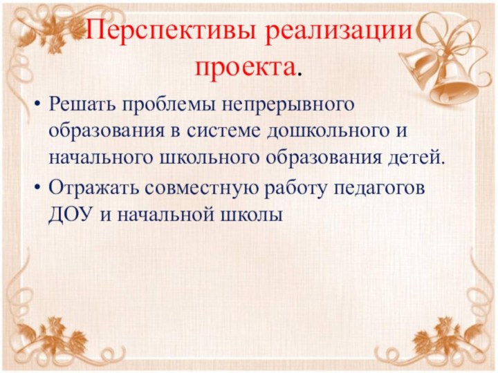 Перспективы реализации проекта.Решать проблемы непрерывного образования в системе дошкольного и начального школьного