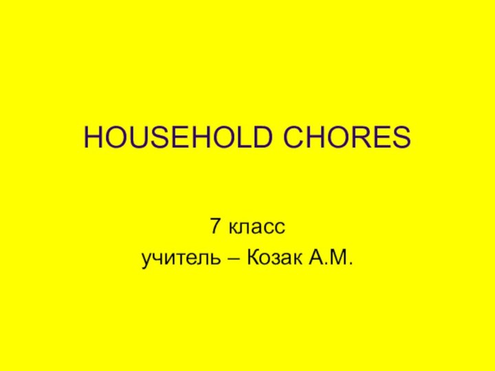 HOUSEHOLD CHORES 7 классучитель – Козак А.М.