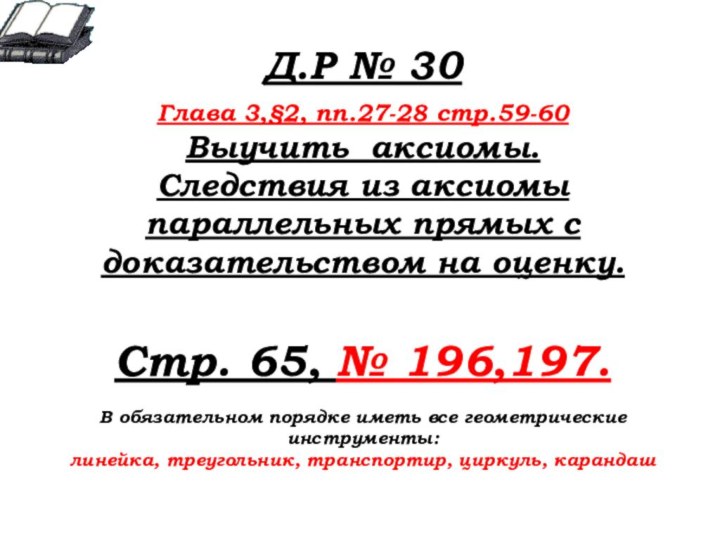 Д.Р № 30 Глава 3,§2, пп.27-28 стр.59-60Выучить аксиомы. Следствия из аксиомы параллельных