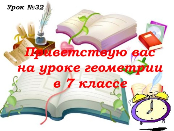 Приветствую вас  на уроке геометрии  в 7 классе    Урок №32