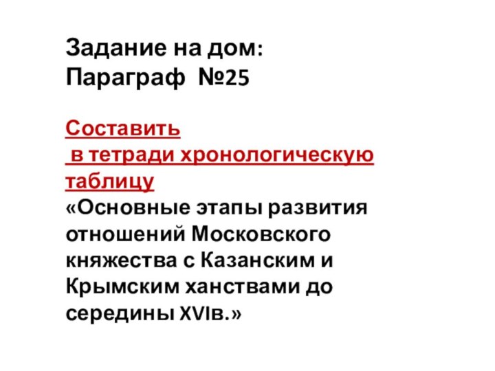 Задание на дом:Параграф №25Составить в тетради хронологическую таблицу«Основные этапы развития отношений Московского