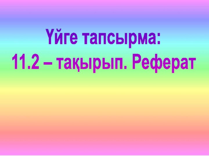 Үйге тапсырма: 11.2 – тақырып. Реферат