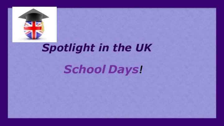 Spotlight in the UK School Days!
