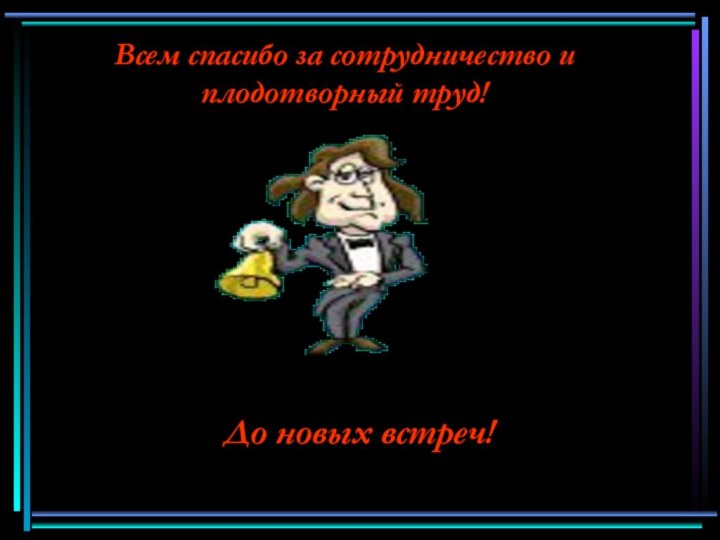 Всем спасибо за сотрудничество и плодотворный труд!До новых встреч!