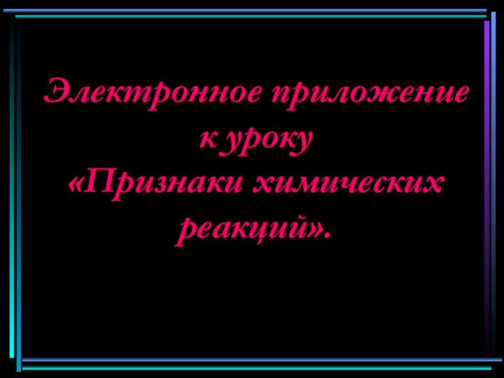 Электронное приложение к уроку«Признаки химических реакций».