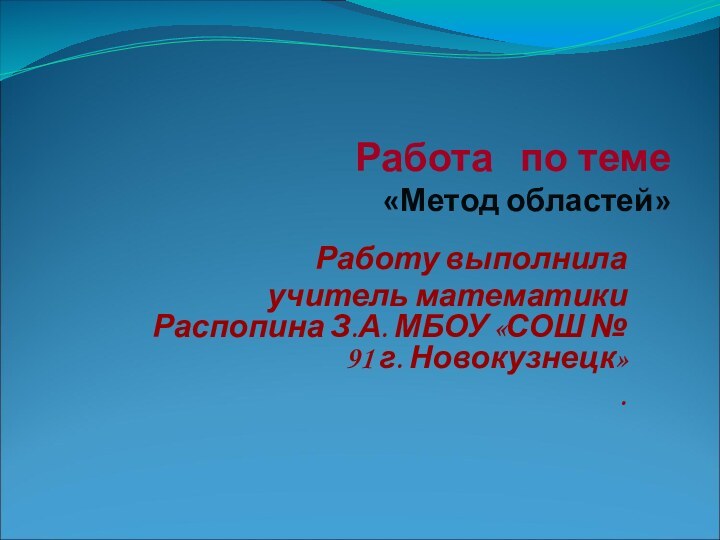 Работа  по теме  «Метод областей»Работу выполнила учитель математики Распопина З.А.