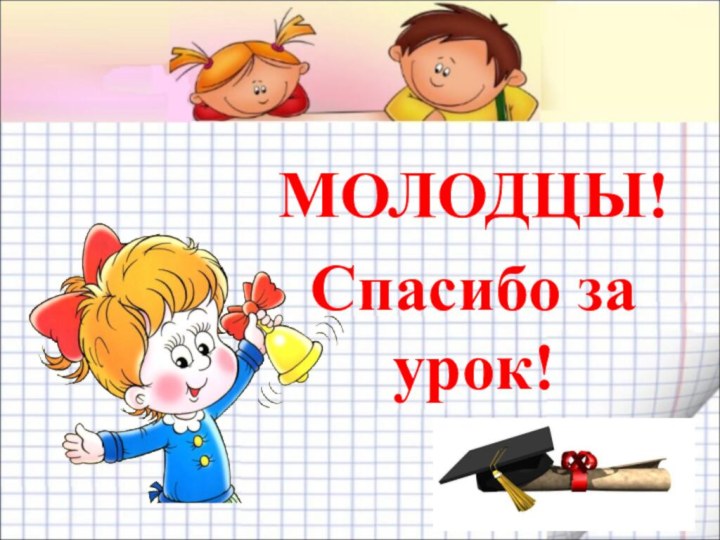 МОЛОДЦЫ!Спасибо за урок!