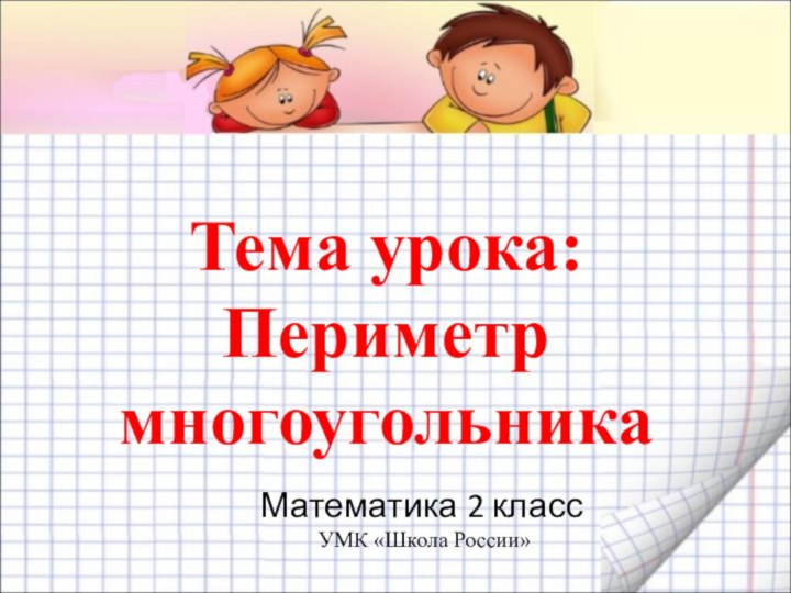 Математика 2 класс  УМК «Школа России»Тема урока: Периметр многоугольника