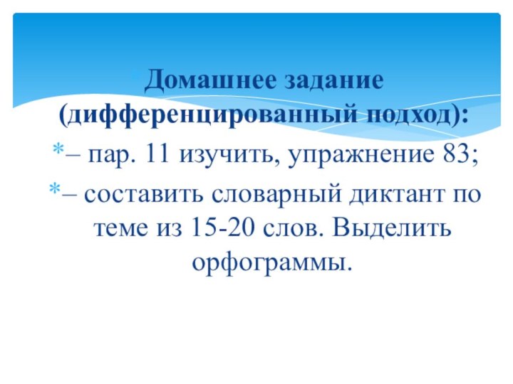 Домашнее задание (дифференцированный подход):– пар. 11 изучить, упражнение 83;– составить словарный диктант