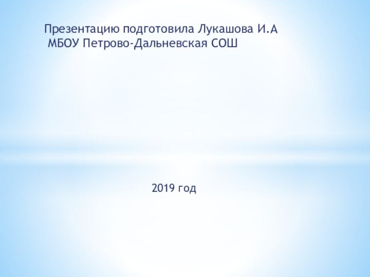 2019 годПрезентацию подготовила Лукашова И.А  МБОУ Петрово-Дальневская СОШ