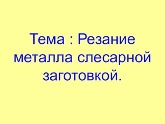 Презентация по технологии на тему  Резание металла слесарной ножовкой