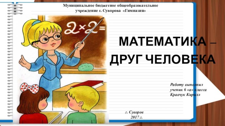 Муниципальное бюджетное общеобразовательное учреждение г. Суворова «Гимназия» МАТЕМАТИКА – ДРУГ ЧЕЛОВЕКА Работу