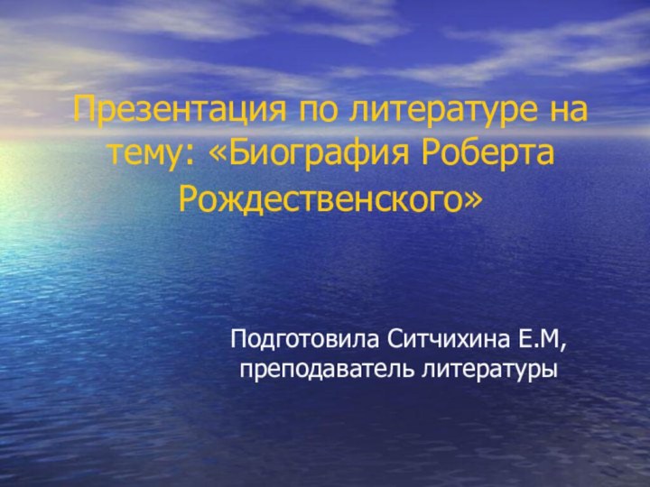 Презентация по литературе на тему: «Биография Роберта Рождественского» Подготовила Ситчихина Е.М, преподаватель литературы