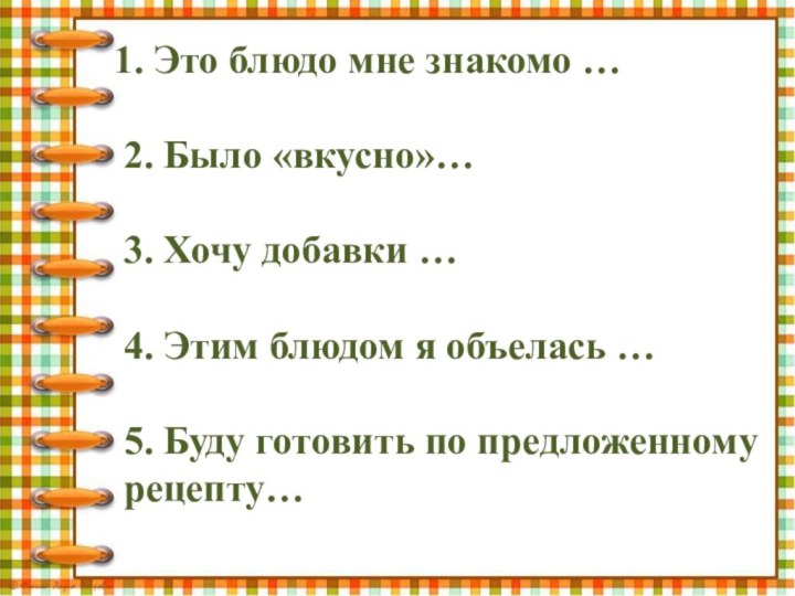 Это блюдо мне знакомо … 2. Было «вкусно»…3. Хочу добавки …4. Этим