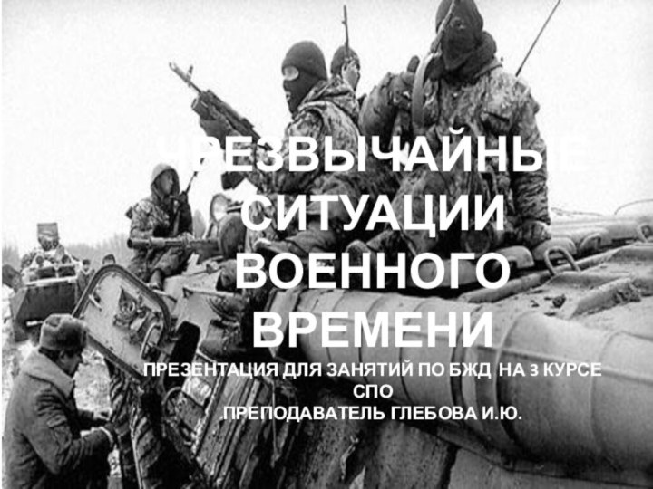 ЧРЕЗВЫЧАЙНЫЕ СИТУАЦИИ ВОЕННОГО ВРЕМЕНИПрезентация для занятий по БЖД на 3 курсе СПОПреподаватель Глебова И.Ю.