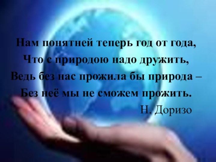 Нам понятней теперь год от года,Что с природою надо дружить,Ведь без нас