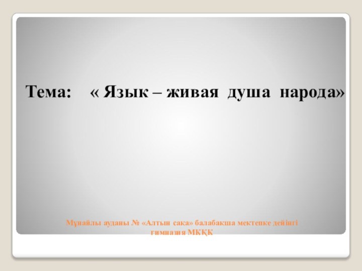 Мұнайлы ауданы № «Алтын сақа» балабақша мектепке дейінгі  гимназия МКҚК Тема: