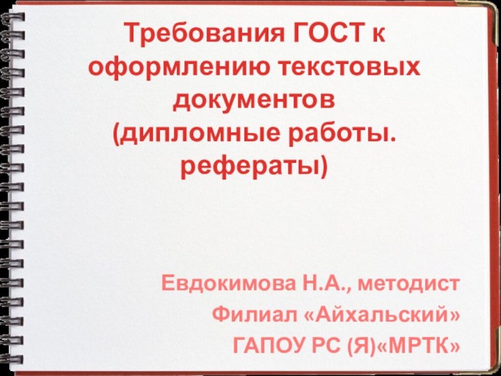 Требования ГОСТ к оформлению текстовых документов (дипломные работы. рефераты)Евдокимова Н.А., методистФилиал «Айхальский»ГАПОУ РС (Я)«МРТК»