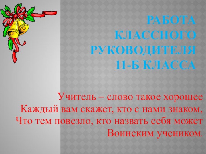 Работа классного руководителя  11-б классаУчитель – слово такое хорошееКаждый вам скажет,