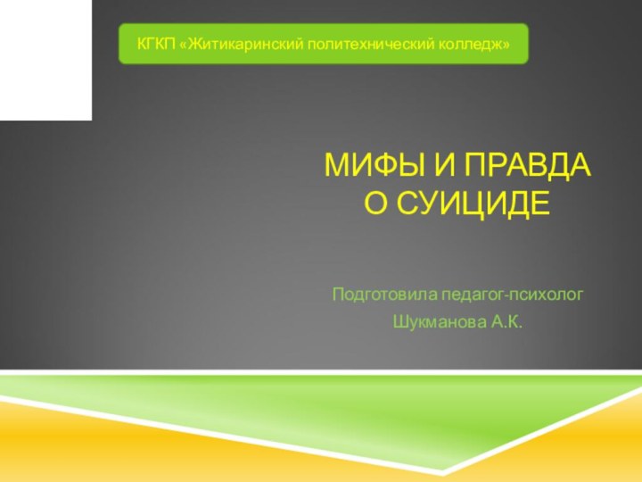 МИФЫ И ПРАВДА О СУИЦИДЕПодготовила педагог-психологШукманова А.К.КГКП «Житикаринский политехнический колледж»