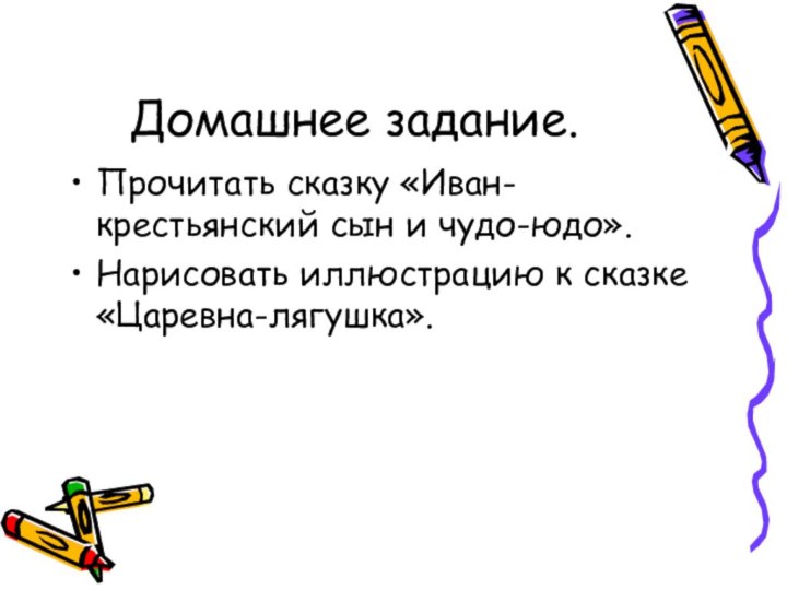 Домашнее задание.Прочитать сказку «Иван-крестьянский сын и чудо-юдо».Нарисовать иллюстрацию к сказке «Царевна-лягушка».