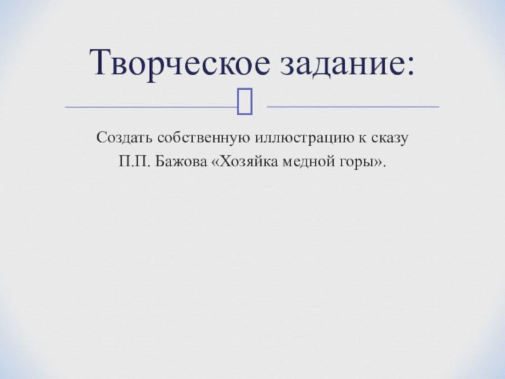 Создать собственную иллюстрацию к сказу П.П. Бажова «Хозяйка медной горы».Творческое задание: