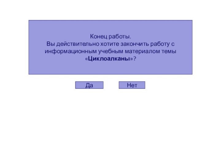 Конец работы. Вы действительно хотите закончить работу с информационным учебным материалом темы  «Циклоалканы»?ДаНет