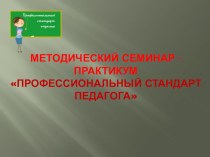 Презентация к семинару Профессиональный стандарт педагога