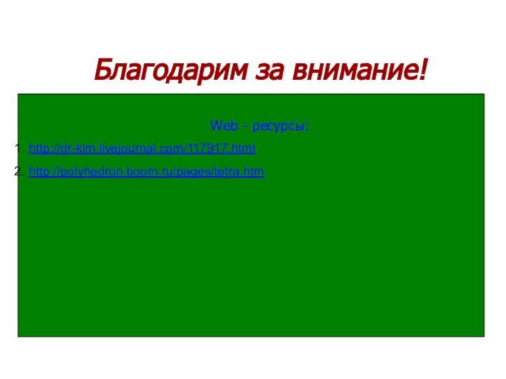 Благодарим за внимание!Web - ресурсы:http://dr-klm.livejournal.com/117917.html http://polyhedron.boom.ru/pages/tetra.htm