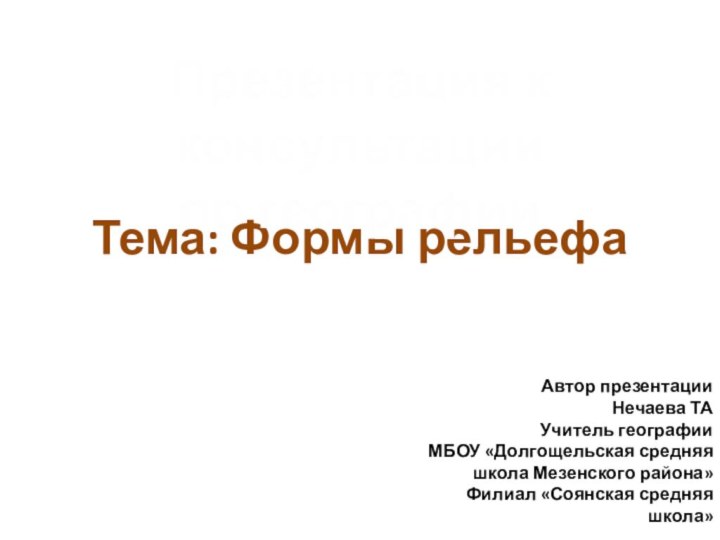 Тема: Формы рельефа Презентация к консультациипо географии Автор презентации Нечаева ТАУчитель географии