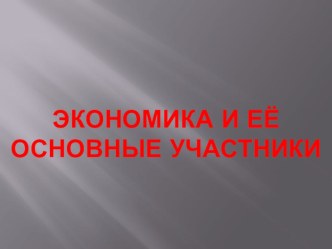 Презентация по обществознанию на тему Экономика и её основные участники (7 класс)