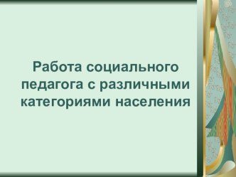 Презентация по социально-педагогическому сопровождению образовательного процесса Работа социального педагога с различными категориями населенияФормы и методы работы с неблагополучными семьямиРабота социального педагога с семьями, воспитывающими опекаемых 