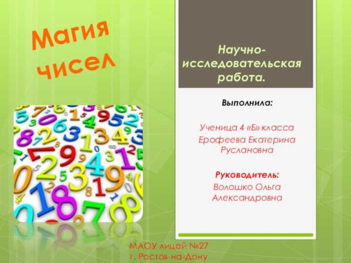 МАОУ лицей №27 г. Ростов-на-ДонуВыполнила:Ученица 4 «Б» классаЕрофеева Екатерина РуслановнаРуководитель:Волошко Ольга АлександровнаМагия чиселНаучно-исследовательская работа.