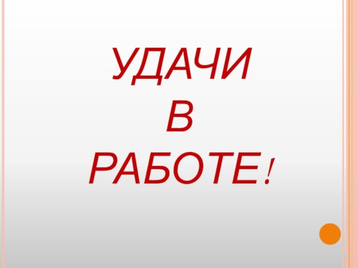 УДАЧИ  В  РАБОТЕ!