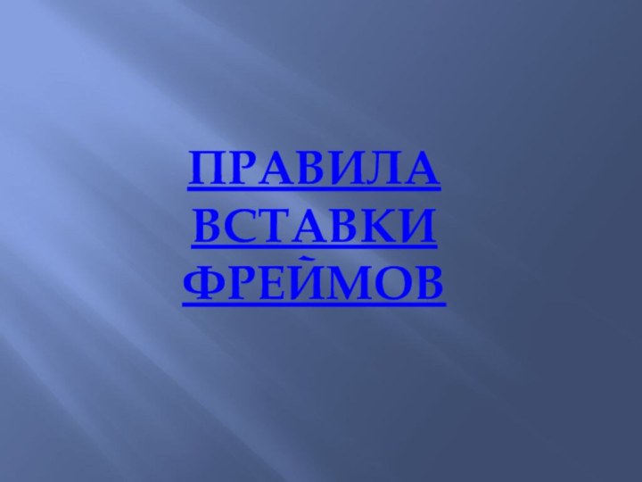 ПРАВИЛА ВСТАВКИ ФРЕЙМОВ