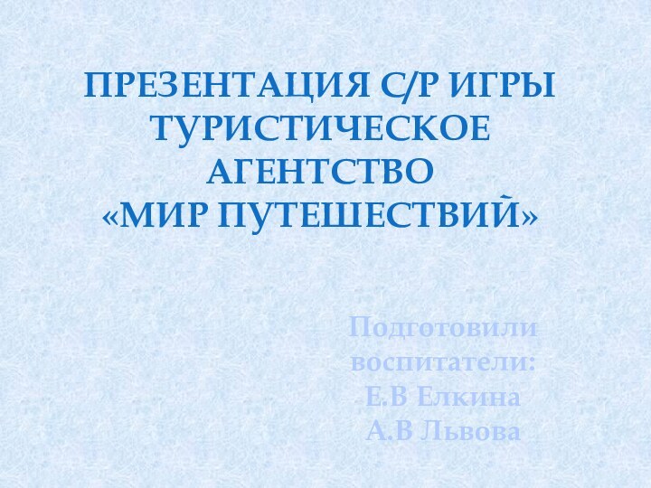 Презентация с/р игрыТуристическое агентство«Мир путешествий»Подготовили воспитатели:Е.В ЕлкинаА.В Львова