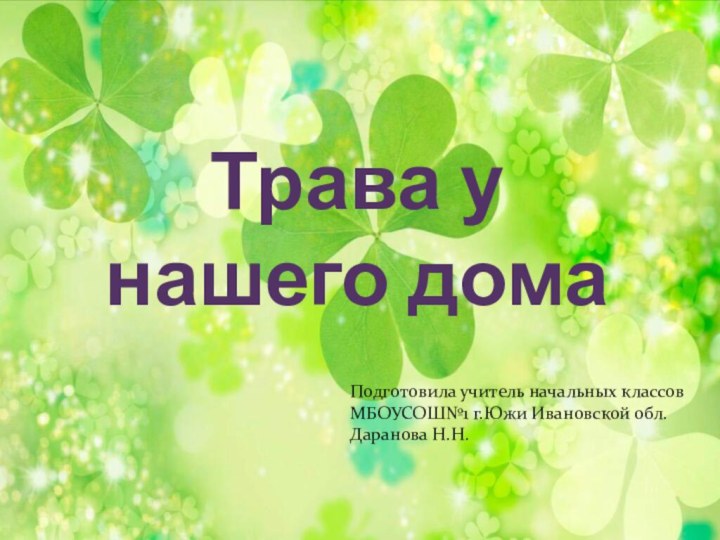 Трава у нашего домаПодготовила учитель начальных классов МБОУСОШ№1 г.Южи Ивановской обл.Даранова Н.Н.