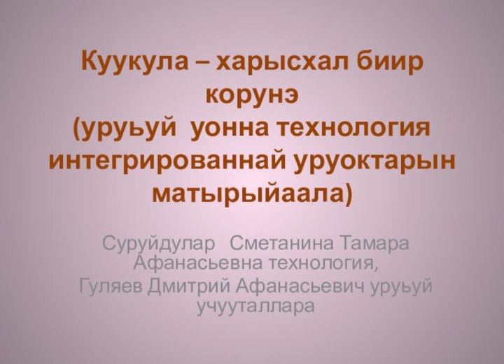 Куукула – харысхал биир корунэ (уруьуй уонна технология интегрированнай уруоктарын матырыйаала)Суруйдулар