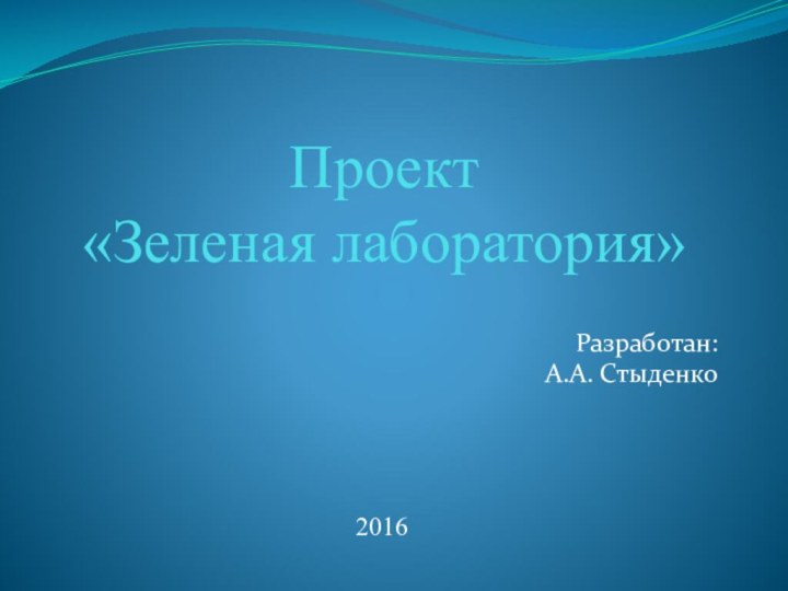 Проект  «Зеленая лаборатория»Разработан:А.А. Стыденко2016