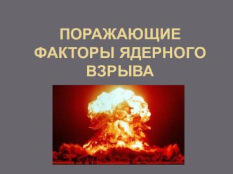 Презентация по ОБЖ на тему Поражающие факторы ядерного взрыва