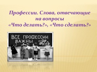 Презентация урока по русскому языку Профессии. Слова, отвечающие на вопросы Что делать?, Что сделать?