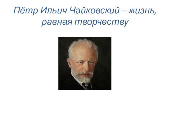 Пётр Ильич Чайковский – жизнь, равная творчеству