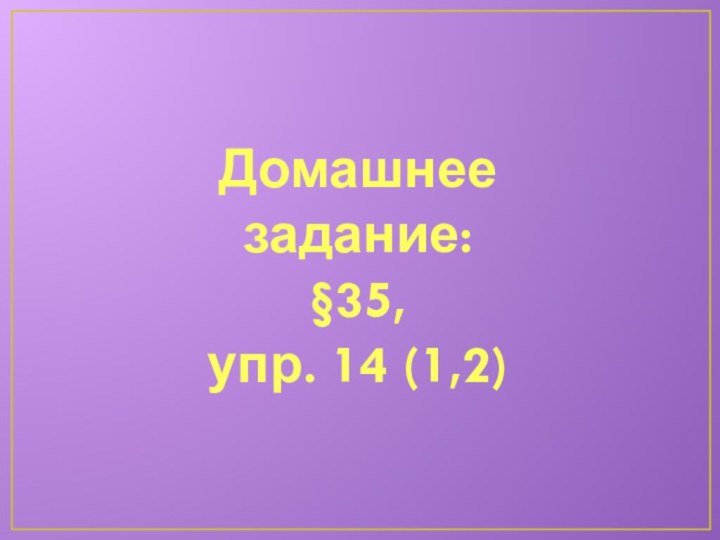 Домашнее задание:§35, упр. 14 (1,2)