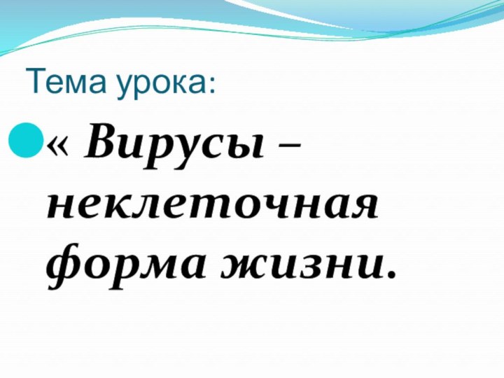 Тема урока:« Вирусы – неклеточная форма жизни.